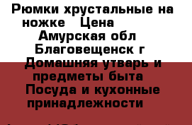 Рюмки хрустальные на ножке › Цена ­ 1 000 - Амурская обл., Благовещенск г. Домашняя утварь и предметы быта » Посуда и кухонные принадлежности   